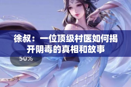 徐叔：一位頂級(jí)村醫(yī)如何揭開陰毒的真相和故事