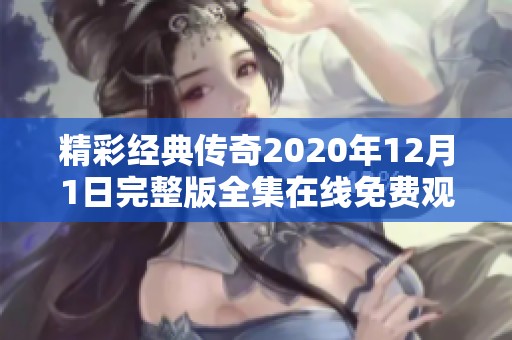 精彩經(jīng)典傳奇2020年12月1日完整版全集在線免費觀看