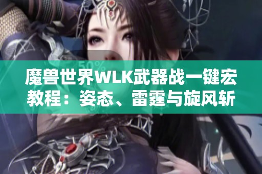 魔獸世界WLK武器戰(zhàn)一鍵宏教程：姿態(tài)、雷霆與旋風(fēng)斬全解析
