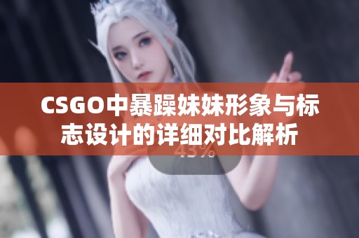 CSGO中暴躁妹妹形象與標(biāo)志設(shè)計(jì)的詳細(xì)對(duì)比解析