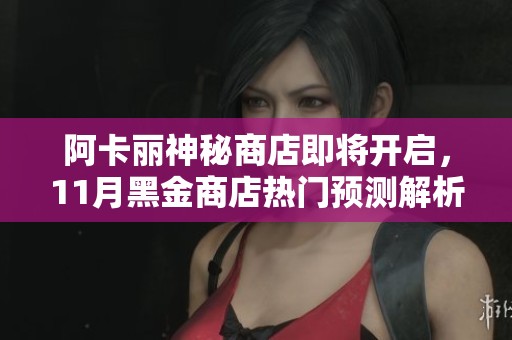 阿卡麗神秘商店即將開啟，11月黑金商店熱門預(yù)測解析