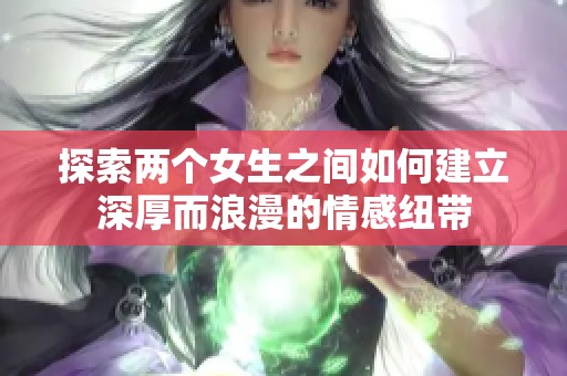 探索兩個女生之間如何建立深厚而浪漫的情感紐帶
