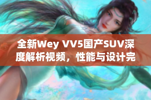 全新Wey VV5國產(chǎn)SUV深度解析視頻，性能與設(shè)計完美結(jié)合