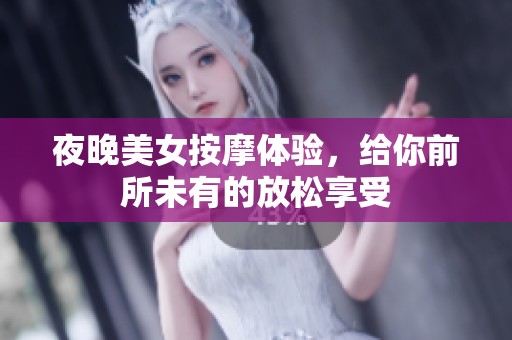 夜晚美女按摩體驗，給你前所未有的放松享受
