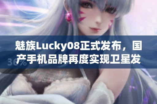 魅族Lucky08正式發(fā)布，國(guó)產(chǎn)手機(jī)品牌再度實(shí)現(xiàn)衛(wèi)星發(fā)射夢(mèng)想