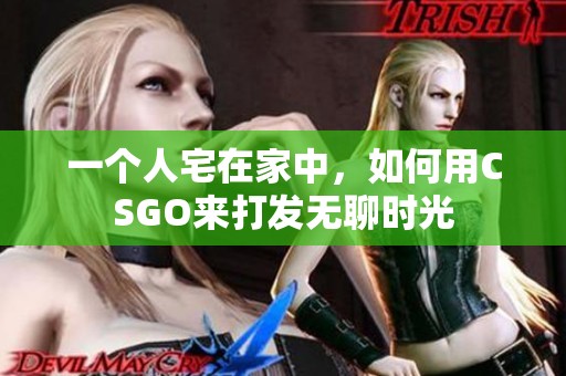 一個人宅在家中，如何用CSGO來打發(fā)無聊時光