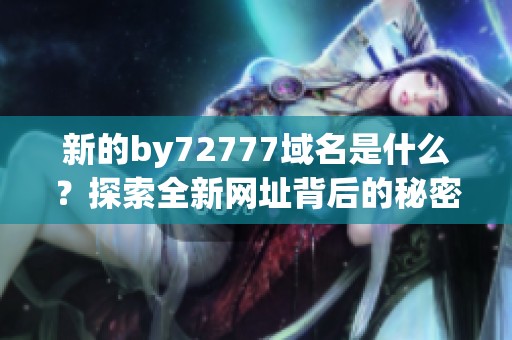 新的by72777域名是什么？探索全新網(wǎng)址背后的秘密