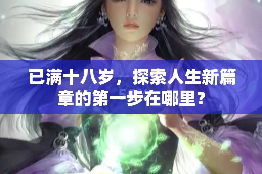 已滿十八歲，探索人生新篇章的第一步在哪里？