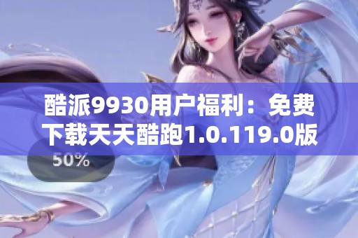 酷派9930用戶福利：免費下載天天酷跑1.0.119.0版本