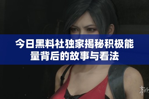 今日黑料社獨家揭秘積極能量背后的故事與看法