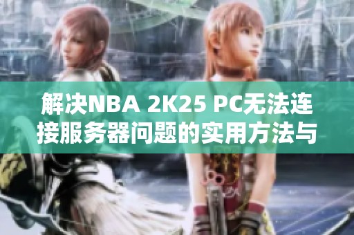 解決NBA 2K25 PC無法連接服務器問題的實用方法與技巧