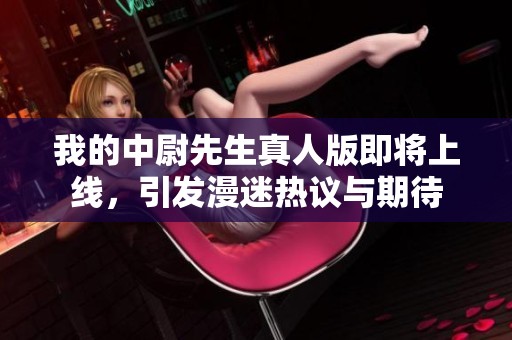 我的中尉先生真人版即將上線，引發(fā)漫迷熱議與期待