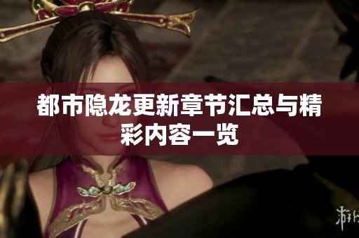 都市隱龍更新章節(jié)匯總與精彩內(nèi)容一覽