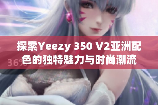 探索Yeezy 350 V2亞洲配色的獨特魅力與時尚潮流