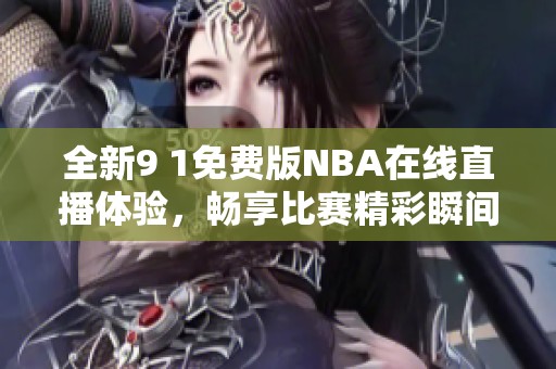 全新9 1免費(fèi)版NBA在線直播體驗(yàn)，暢享比賽精彩瞬間
