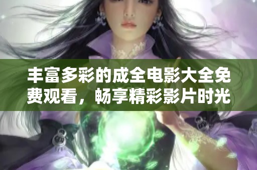 豐富多彩的成全電影大全免費(fèi)觀看，暢享精彩影片時(shí)光