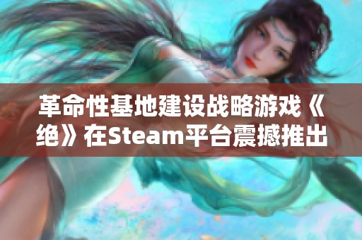 革命性基地建設(shè)戰(zhàn)略游戲《絕》在Steam平臺(tái)震撼推出，玩法引人期待