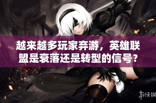 越來越多玩家棄游，英雄聯(lián)盟是衰落還是轉(zhuǎn)型的信號？
