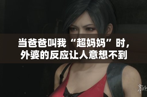 當爸爸叫我“超媽媽”時，外婆的反應(yīng)讓人意想不到