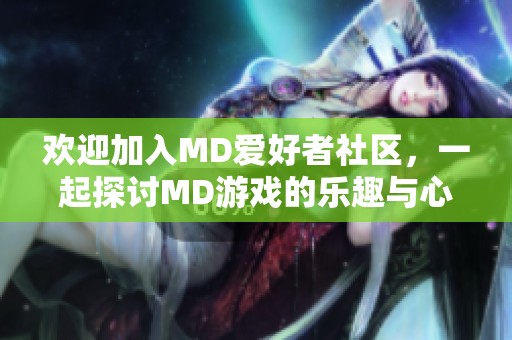 歡迎加入MD愛好者社區(qū)，一起探討MD游戲的樂趣與心得