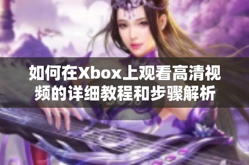 如何在Xbox上觀看高清視頻的詳細(xì)教程和步驟解析