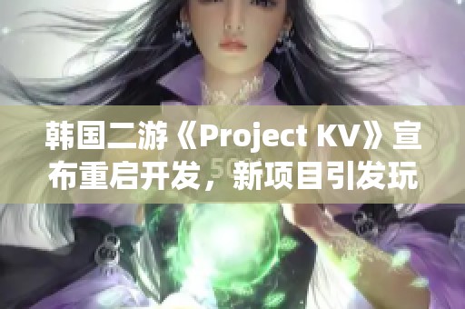 韓國(guó)二游《Project KV》宣布重啟開發(fā)，新項(xiàng)目引發(fā)玩家期待與好奇