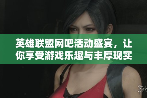 英雄聯(lián)盟網(wǎng)吧活動盛宴，讓你享受游戲樂趣與豐厚現(xiàn)實獎勵雙重體驗