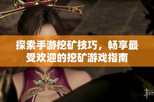 探索手游挖礦技巧，暢享最受歡迎的挖礦游戲指南