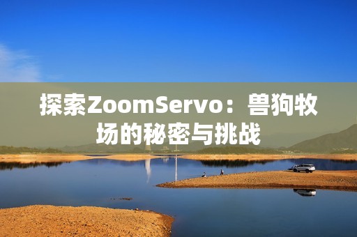 探索ZoomServo：獸狗牧場的秘密與挑戰(zhàn)