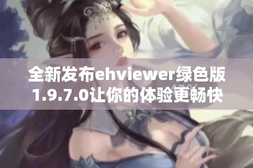 全新發(fā)布ehviewer綠色版1.9.7.0讓你的體驗(yàn)更暢快