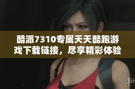 酷派7310專屬天天酷跑游戲下載鏈接，盡享精彩體驗
