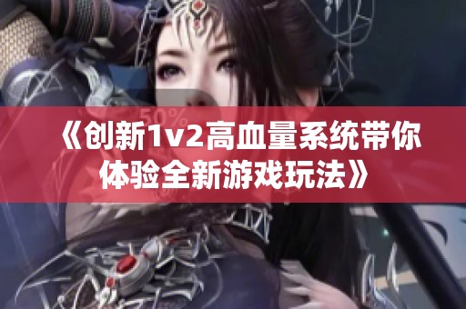 《創(chuàng)新1v2高血量系統(tǒng)帶你體驗全新游戲玩法》