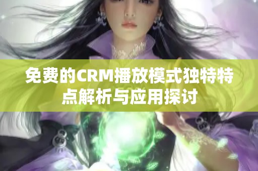 免費的CRM播放模式獨特特點解析與應(yīng)用探討 免費的CRM播放模式獨特特點解析與應(yīng)用探討