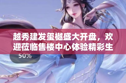 越秀建發(fā)璽樾盛大開盤，歡迎蒞臨售樓中心體驗(yàn)精彩生活