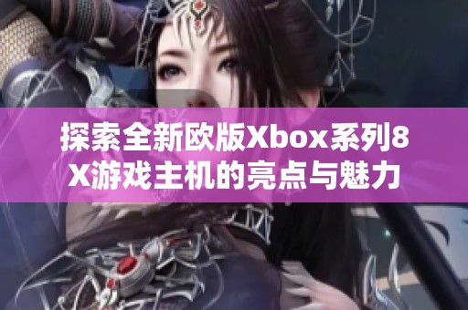 探索全新歐版Xbox系列8X游戲主機的亮點與魅力