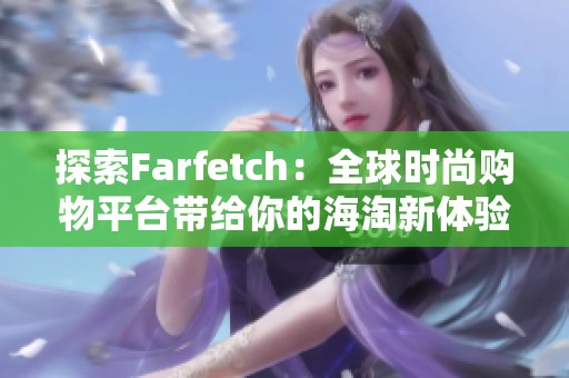 探索Farfetch：全球時尚購物平臺帶給你的海淘新體驗