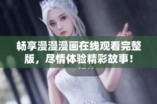 暢享漫漫漫畫在線觀看完整版，盡情體驗精彩故事！