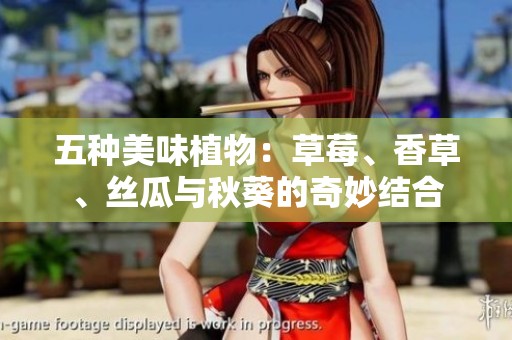 五種美味植物：草莓、香草、絲瓜與秋葵的奇妙結(jié)合