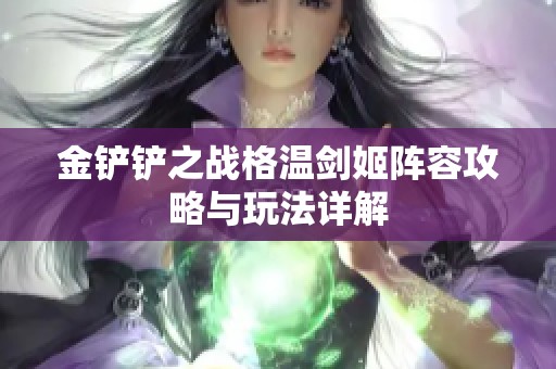 金鏟鏟之戰(zhàn)格溫劍姬陣容攻略與玩法詳解