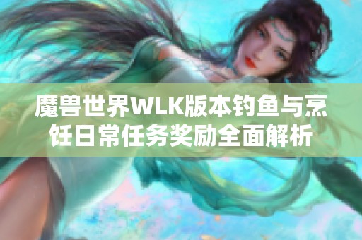 魔獸世界WLK版本釣魚(yú)與烹飪?nèi)粘Ｈ蝿?wù)獎(jiǎng)勵(lì)全面解析