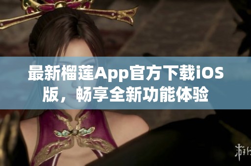 最新榴蓮App官方下載iOS版，暢享全新功能體驗(yàn)