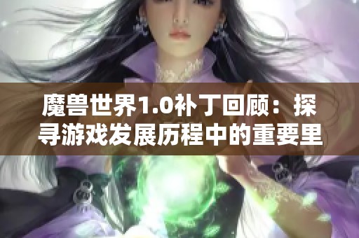 魔獸世界1.0補丁回顧：探尋游戲發(fā)展歷程中的重要里程碑