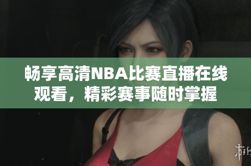 暢享高清NBA比賽直播在線觀看，精彩賽事隨時掌握