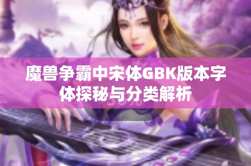 魔獸爭霸中宋體GBK版本字體探秘與分類解析