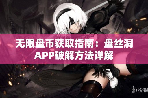 無限盤幣獲取指南：盤絲洞APP破解方法詳解