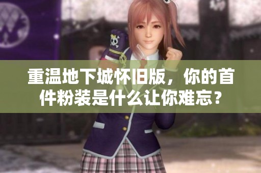 重溫地下城懷舊版，你的首件粉裝是什么讓你難忘？