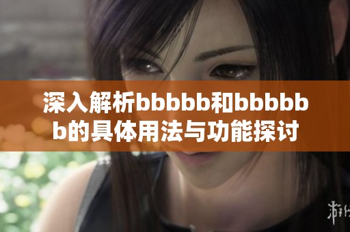 深入解析bbbbb和bbbbbb的具體用法與功能探討