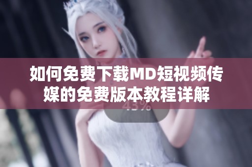 如何免費下載MD短視頻傳媒的免費版本教程詳解