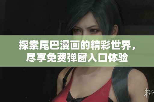 探索尾巴漫畫的精彩世界，盡享免費彈窗入口體驗