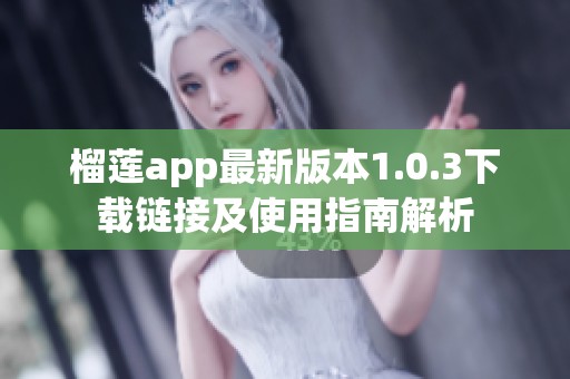 榴蓮app最新版本1.0.3下載鏈接及使用指南解析